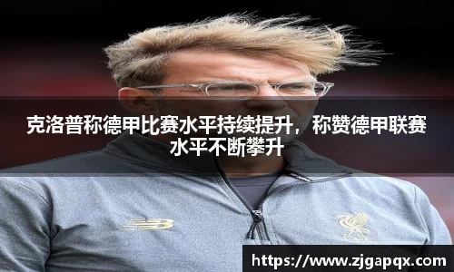 克洛普称德甲比赛水平持续提升，称赞德甲联赛水平不断攀升