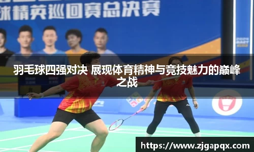 羽毛球四强对决 展现体育精神与竞技魅力的巅峰之战